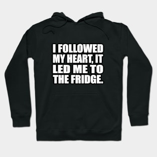 I followed my heart, it led me to the fridge Hoodie